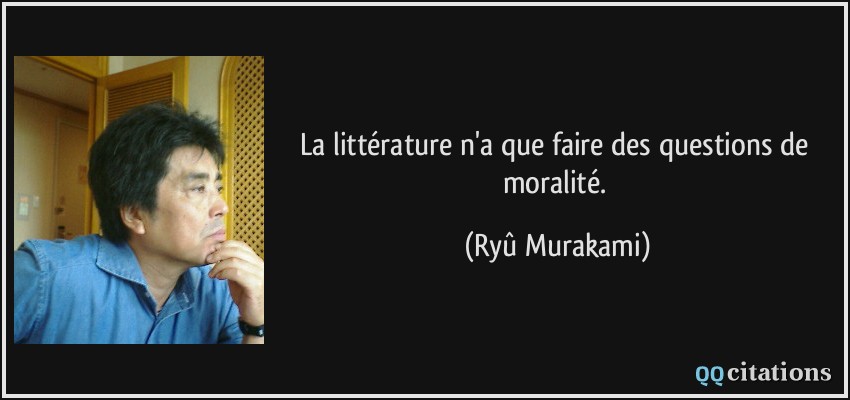 La littérature n'a que faire des questions de moralité.  - Ryû Murakami