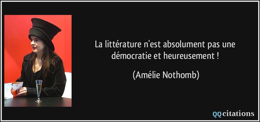 La littérature n'est absolument pas une démocratie et heureusement !  - Amélie Nothomb