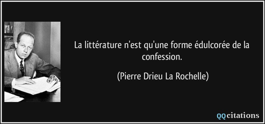 La littérature n'est qu'une forme édulcorée de la confession.  - Pierre Drieu La Rochelle