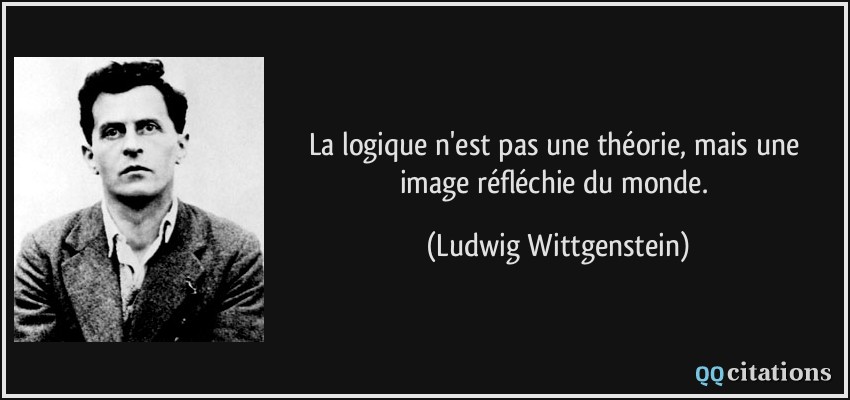La logique n'est pas une théorie, mais une image réfléchie du monde.  - Ludwig Wittgenstein