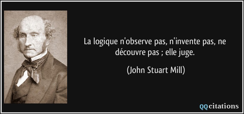 La logique n'observe pas, n'invente pas, ne découvre pas ; elle juge.  - John Stuart Mill