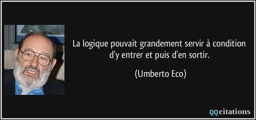 La logique pouvait grandement servir à condition d'y entrer et puis d'en sortir.  - Umberto Eco