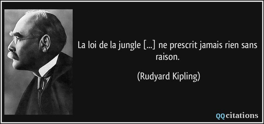 La loi de la jungle [...] ne prescrit jamais rien sans raison.  - Rudyard Kipling