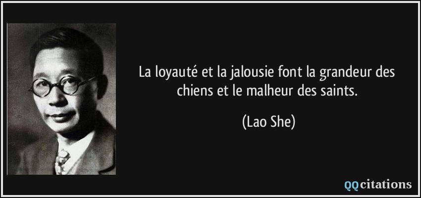 La loyauté et la jalousie font la grandeur des chiens et le malheur des saints.  - Lao She
