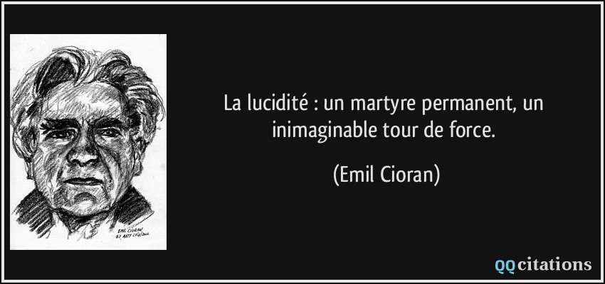 La lucidité : un martyre permanent, un inimaginable tour de force.  - Emil Cioran