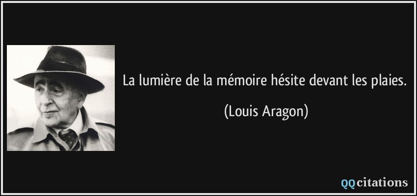 La lumière de la mémoire hésite devant les plaies.  - Louis Aragon