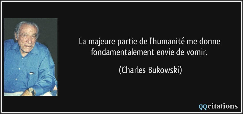La majeure partie de l'humanité me donne fondamentalement envie de vomir.  - Charles Bukowski