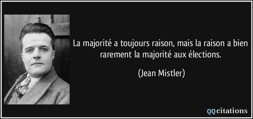 La majorité a toujours raison, mais la raison a bien rarement la majorité aux élections.  - Jean Mistler