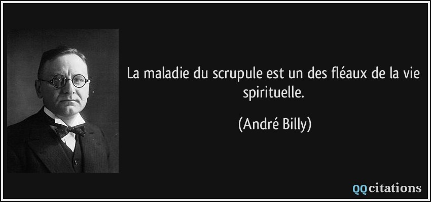 La maladie du scrupule est un des fléaux de la vie spirituelle.  - André Billy