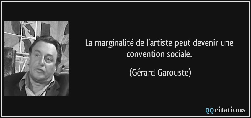 La marginalité de l'artiste peut devenir une convention sociale.  - Gérard Garouste