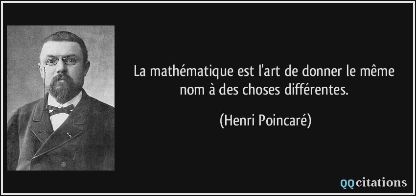 La mathématique est l'art de donner le même nom à des choses différentes.  - Henri Poincaré
