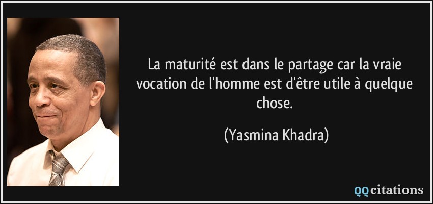 La maturité est dans le partage car la vraie vocation de l'homme est d'être utile à quelque chose.  - Yasmina Khadra