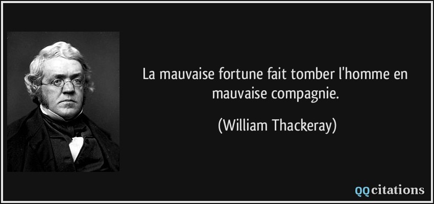 La mauvaise fortune fait tomber l'homme en mauvaise compagnie.  - William Thackeray