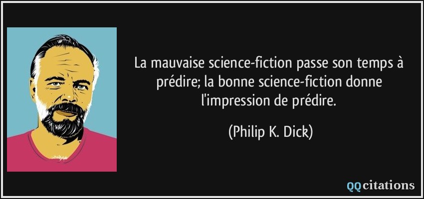 La mauvaise science-fiction passe son temps à prédire; la bonne science-fiction donne l'impression de prédire.  - Philip K. Dick