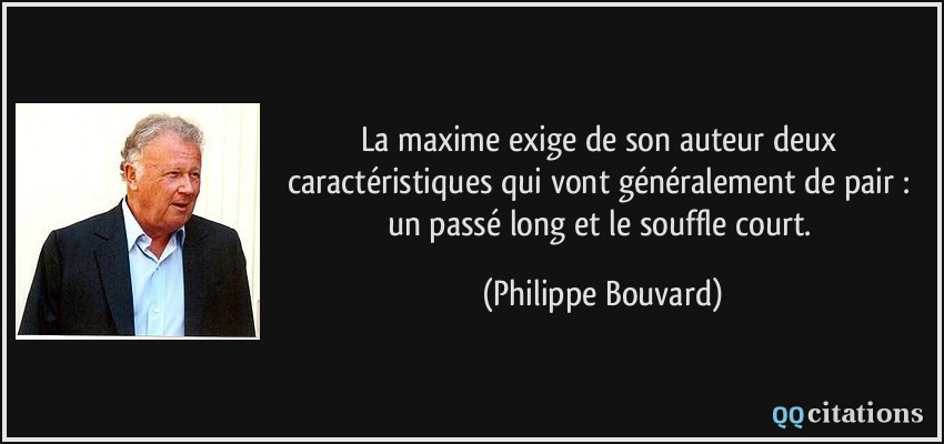 La maxime exige de son auteur deux caractéristiques qui vont généralement de pair : un passé long et le souffle court.  - Philippe Bouvard