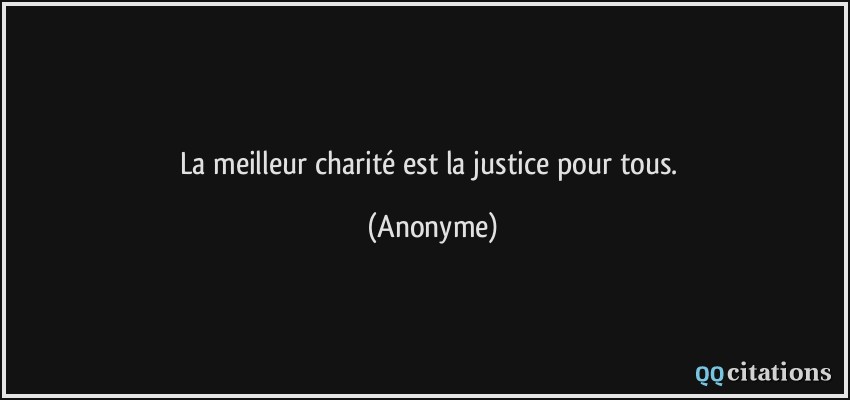 La meilleur charité est la justice pour tous.  - Anonyme