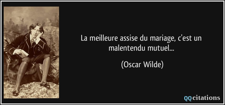 La meilleure assise du mariage, c'est un malentendu mutuel...  - Oscar Wilde