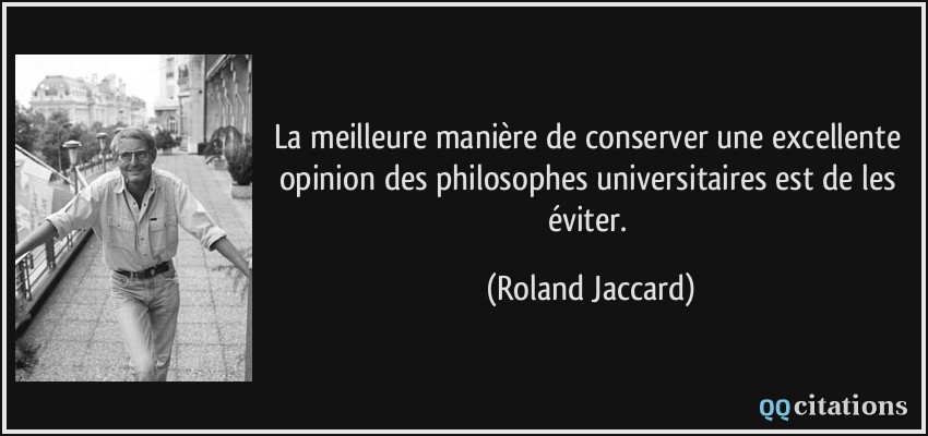 La meilleure manière de conserver une excellente opinion des philosophes universitaires est de les éviter.  - Roland Jaccard