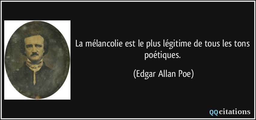 La mélancolie est le plus légitime de tous les tons poétiques.  - Edgar Allan Poe