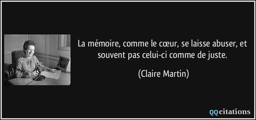 La mémoire, comme le cœur, se laisse abuser, et souvent pas celui-ci comme de juste.  - Claire Martin