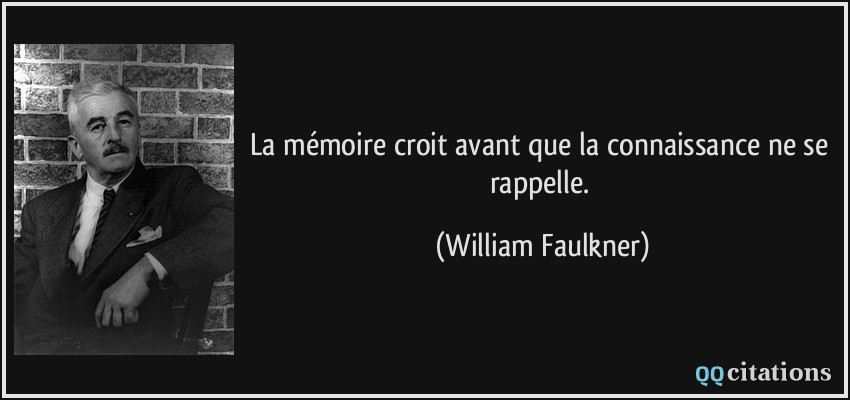 La mémoire croit avant que la connaissance ne se rappelle.  - William Faulkner