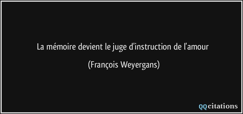 La mémoire devient le juge d'instruction de l'amour  - François Weyergans
