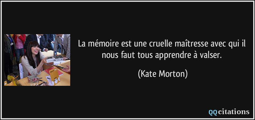 La mémoire est une cruelle maîtresse avec qui il nous faut tous apprendre à valser.  - Kate Morton