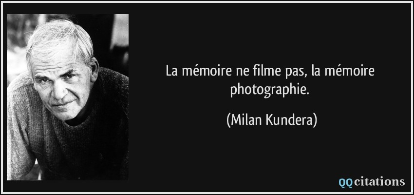La mémoire ne filme pas, la mémoire photographie.  - Milan Kundera