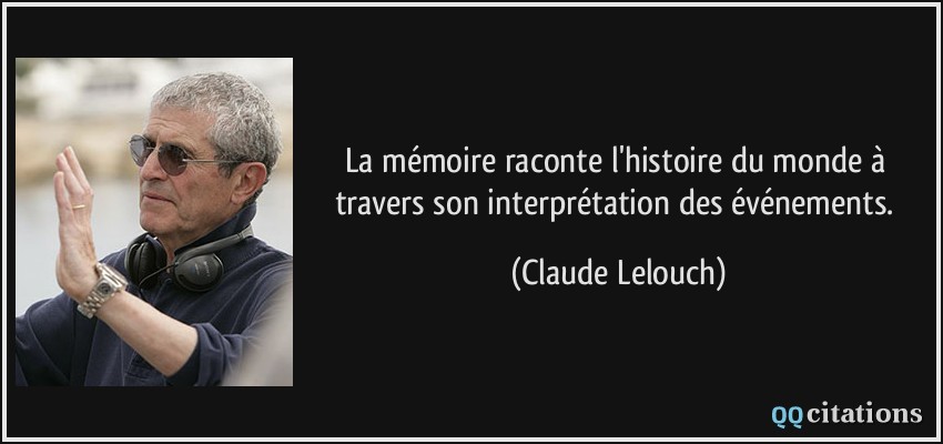 La mémoire raconte l'histoire du monde à travers son interprétation des événements.  - Claude Lelouch