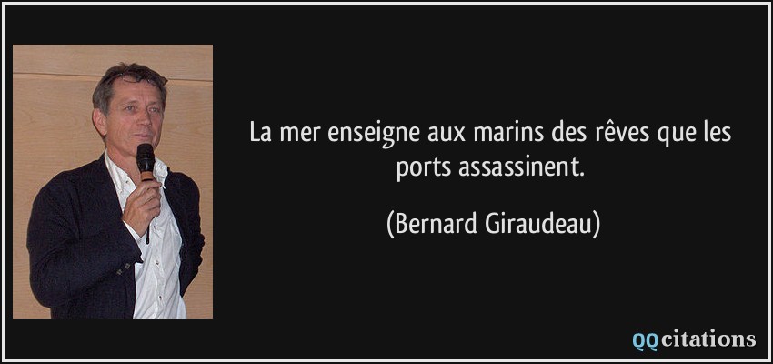 La mer enseigne aux marins des rêves que les ports assassinent.  - Bernard Giraudeau