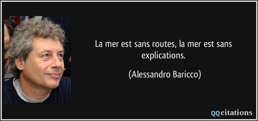 La mer est sans routes, la mer est sans explications.  - Alessandro Baricco