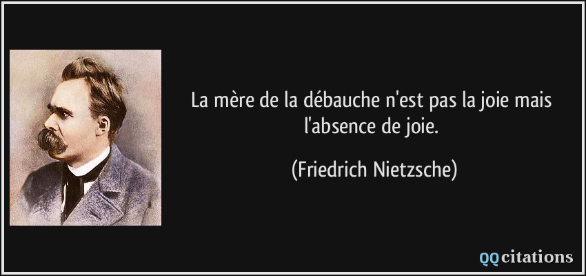 La mère de la débauche n'est pas la joie mais l'absence de joie.  - Friedrich Nietzsche