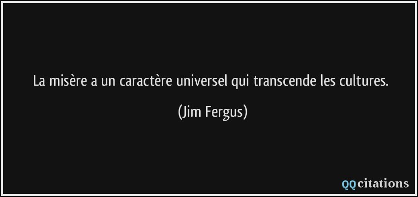 La misère a un caractère universel qui transcende les cultures.  - Jim Fergus