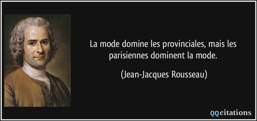 La mode domine les provinciales, mais les parisiennes dominent la mode.  - Jean-Jacques Rousseau