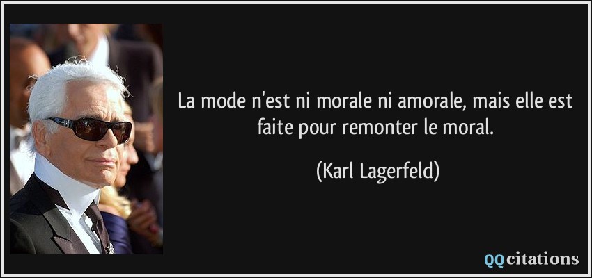 La mode n'est ni morale ni amorale, mais elle est faite pour remonter le moral.  - Karl Lagerfeld