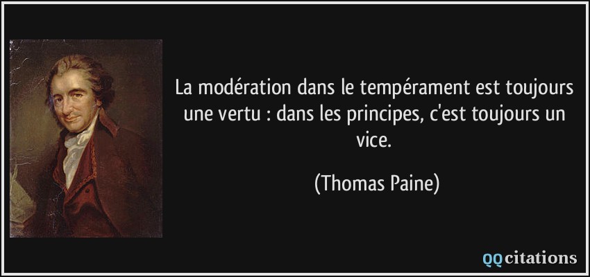 La modération dans le tempérament est toujours une vertu : dans les principes, c'est toujours un vice.  - Thomas Paine