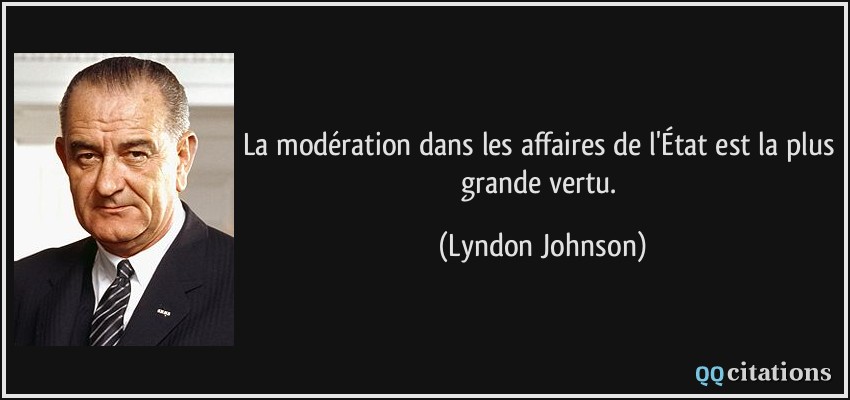 La modération dans les affaires de l'État est la plus grande vertu.  - Lyndon Johnson