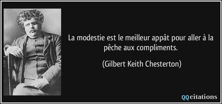La modestie est le meilleur appât pour aller à la pêche aux compliments.  - Gilbert Keith Chesterton