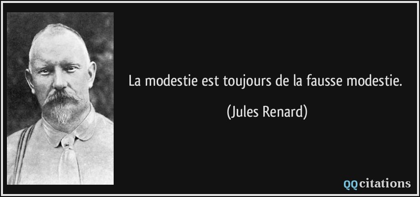 La modestie est toujours de la fausse modestie.  - Jules Renard