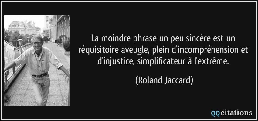 La moindre phrase un peu sincère est un réquisitoire aveugle, plein d'incompréhension et d'injustice, simplificateur à l'extrême.  - Roland Jaccard