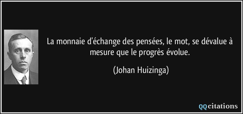 La monnaie d'échange des pensées, le mot, se dévalue à mesure que le progrès évolue.  - Johan Huizinga