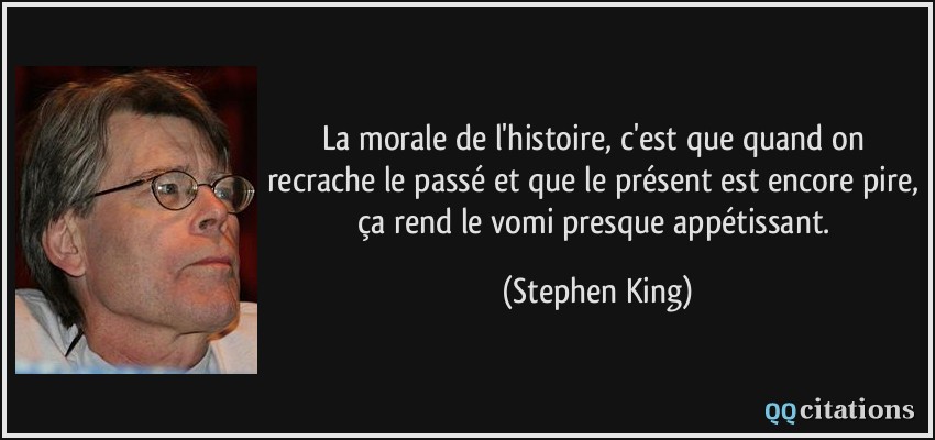 La morale de l'histoire, c'est que quand on recrache le passé et que le présent est encore pire, ça rend le vomi presque appétissant.  - Stephen King
