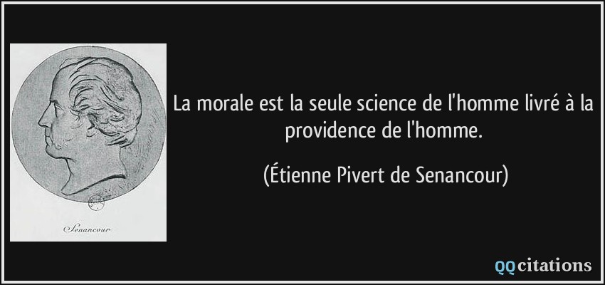 La morale est la seule science de l'homme livré à la providence de l'homme.  - Étienne Pivert de Senancour