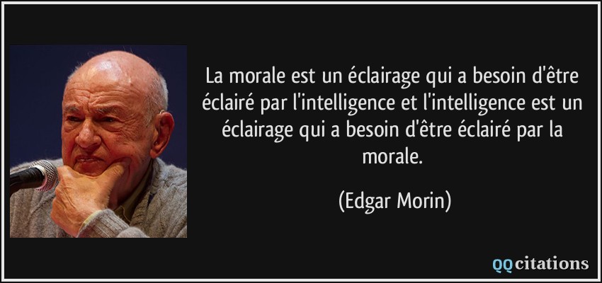 La morale est un éclairage qui a besoin d'être éclairé par l'intelligence et l'intelligence est un éclairage qui a besoin d'être éclairé par la morale.  - Edgar Morin