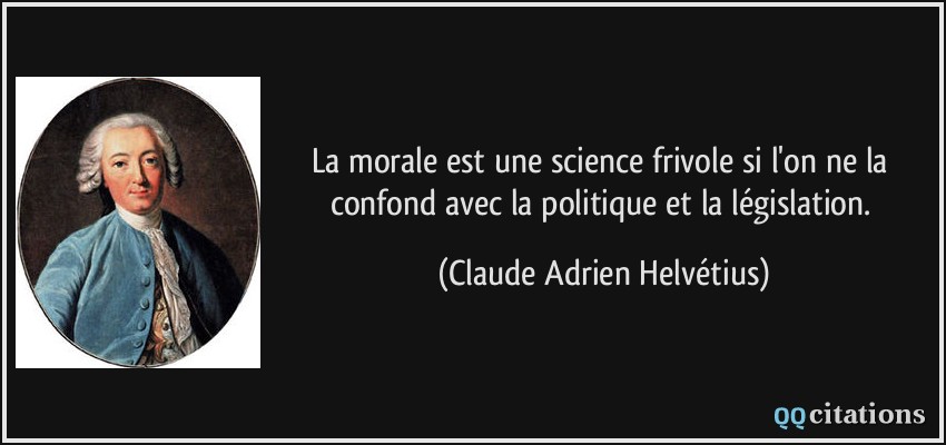 La morale est une science frivole si l'on ne la confond avec la politique et la législation.  - Claude Adrien Helvétius