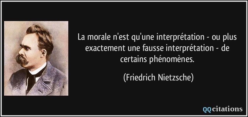 La morale n'est qu'une interprétation - ou plus exactement une fausse interprétation - de certains phénomènes.  - Friedrich Nietzsche