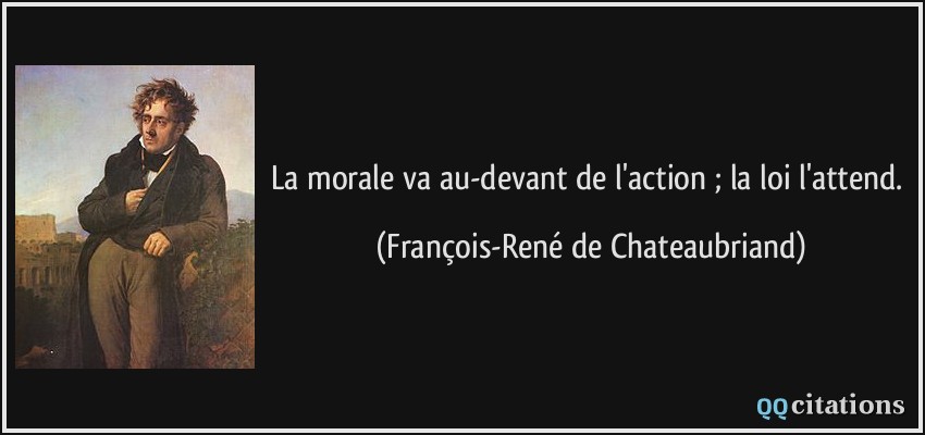 La morale va au-devant de l'action ; la loi l'attend.  - François-René de Chateaubriand
