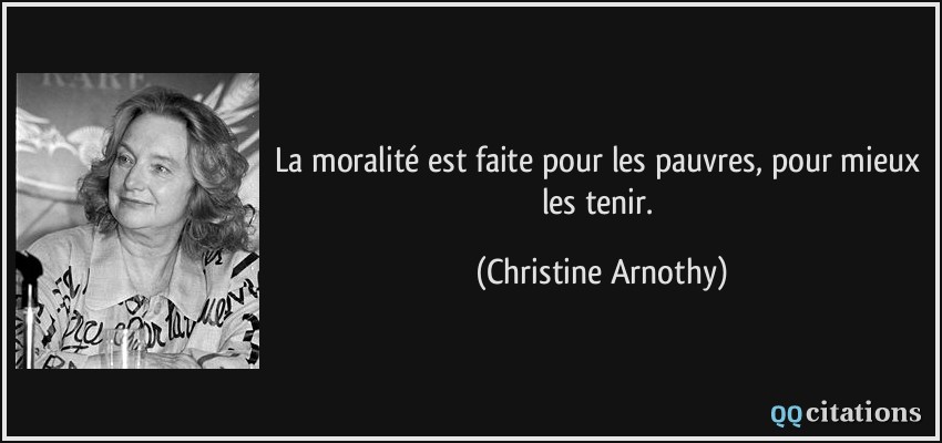 La moralité est faite pour les pauvres, pour mieux les tenir.  - Christine Arnothy