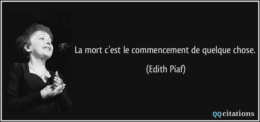 La mort c'est le commencement de quelque chose.  - Edith Piaf