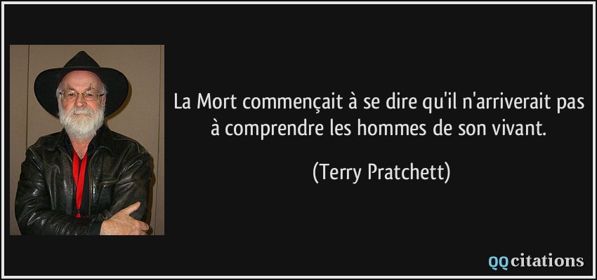 La Mort commençait à se dire qu'il n'arriverait pas à comprendre les hommes de son vivant.  - Terry Pratchett
